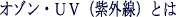 オゾンとは？ＵＶ（紫外線）とは？